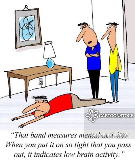 'That band measures brain activety. When you put it on so tight that you pass out, it indicates low brain activety.'